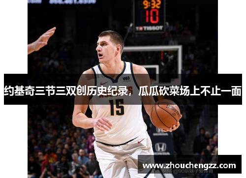 约基奇三节三双创历史纪录，瓜瓜砍菜场上不止一面